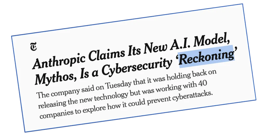 New York Times clipping: Anthropic claims its new A.I. model, Mythos, is a cybersecurity 'reckoning'